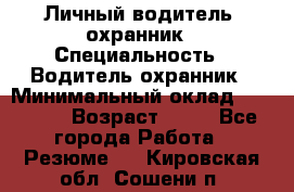 Личный водитель- охранник › Специальность ­ Водитель охранник › Минимальный оклад ­ 90 000 › Возраст ­ 41 - Все города Работа » Резюме   . Кировская обл.,Сошени п.